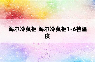 海尔冷藏柜 海尔冷藏柜1-6档温度